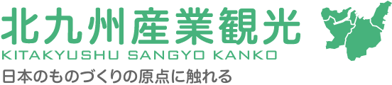 北九州産業観光 KITAKYUSHU SANGYO KANKO 日本のものづくりの原点に触れる